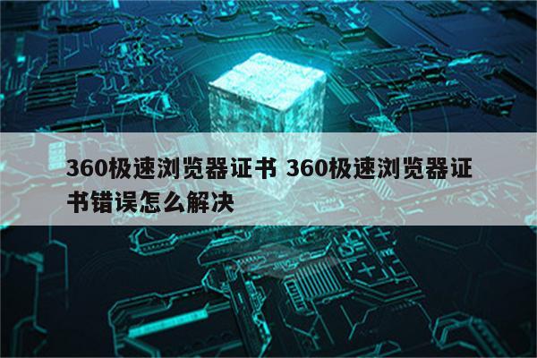 360极速浏览器证书 360极速浏览器证书错误怎么解决