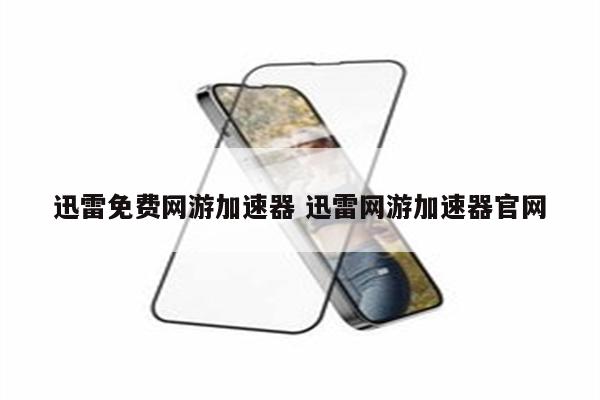 迅雷免费网游加速器 迅雷网游加速器官网