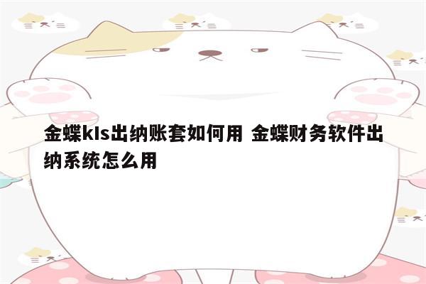 金蝶kIs出纳账套如何用 金蝶财务软件出纳系统怎么用