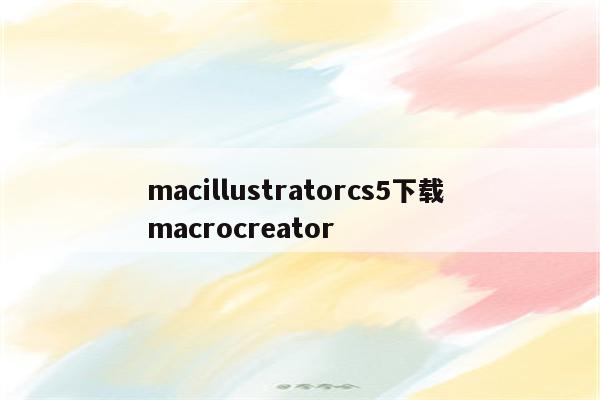 macillustratorcs5下载 macrocreator