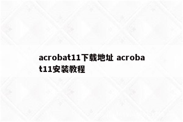 acrobat11下载地址 acrobat11安装教程