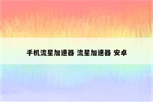 手机流星加速器 流星加速器 安卓