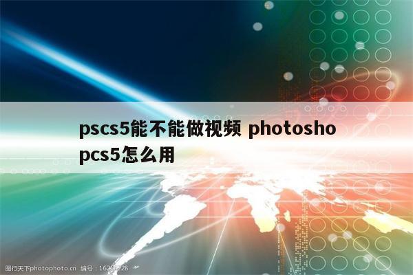 pscs5能不能做视频 photoshopcs5怎么用