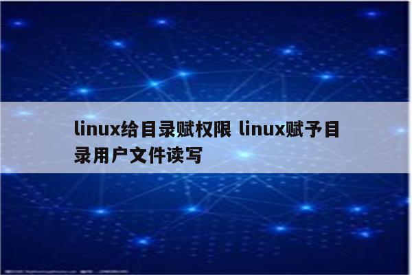 linux给目录赋权限 linux赋予目录用户文件读写