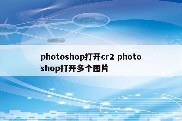 photoshop打开cr2 photoshop打开多个图片