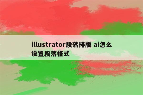 illustrator段落排版 ai怎么设置段落格式