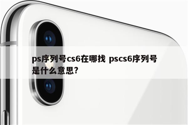 ps序列号cs6在哪找 pscs6序列号是什么意思?