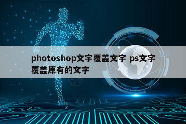photoshop文字覆盖文字 ps文字覆盖原有的文字