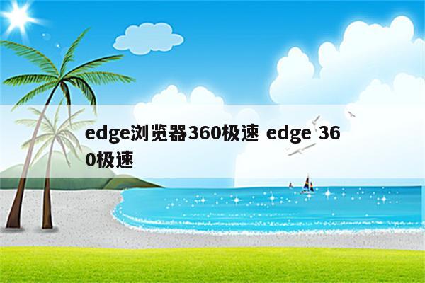 edge浏览器360极速 edge 360极速