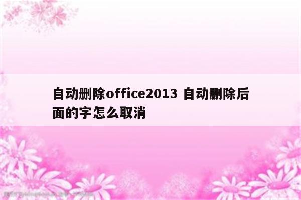 自动删除office2013 自动删除后面的字怎么取消