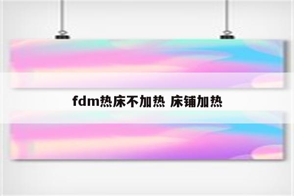 fdm热床不加热 床铺加热
