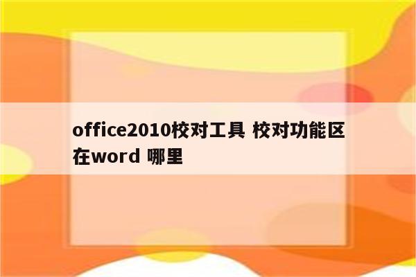 office2010校对工具 校对功能区在word 哪里