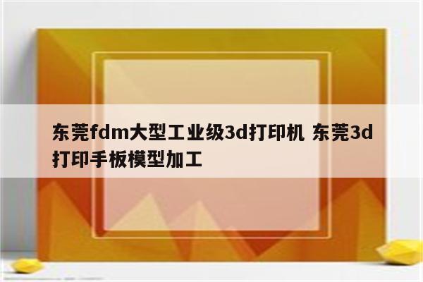 东莞fdm大型工业级3d打印机 东莞3d打印手板模型加工