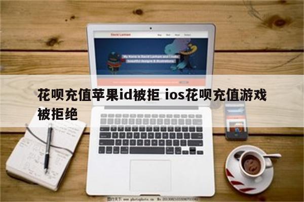 花呗充值苹果id被拒 ios花呗充值游戏被拒绝