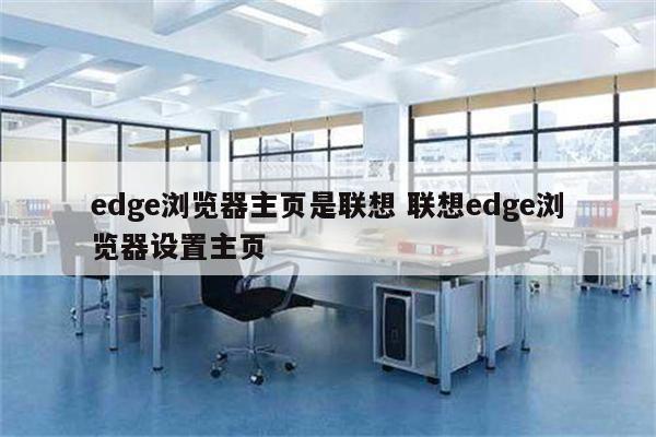 edge浏览器主页是联想 联想edge浏览器设置主页