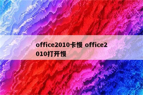 office2010卡慢 office2010打开慢