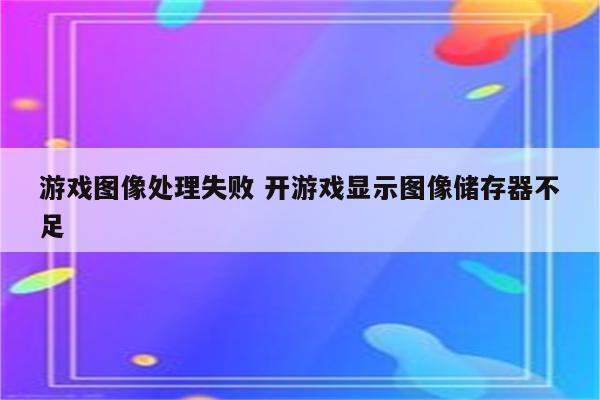 游戏图像处理失败 开游戏显示图像储存器不足