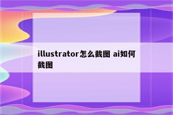 illustrator怎么截图 ai如何截图