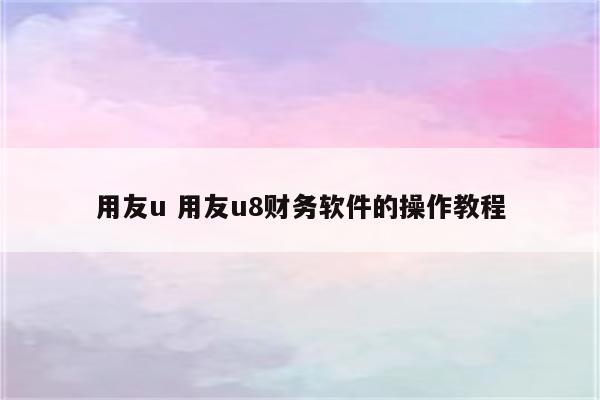 用友u 用友u8财务软件的操作教程