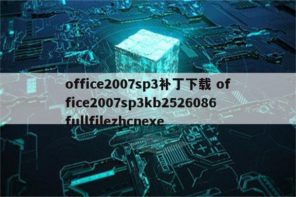 office2007sp3补丁下载 office2007sp3kb2526086fullfilezhcnexe