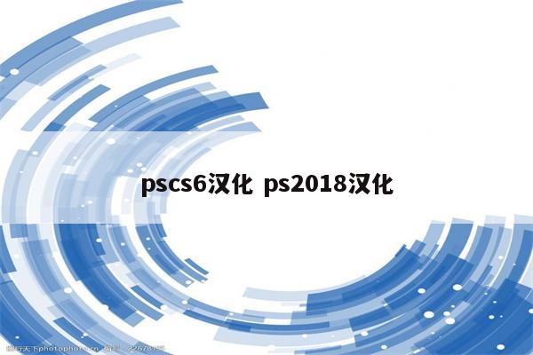 pscs6汉化 ps2018汉化