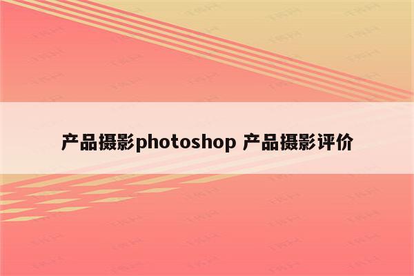 产品摄影photoshop 产品摄影评价