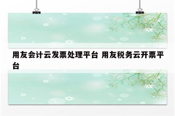 用友会计云发票处理平台 用友税务云开票平台