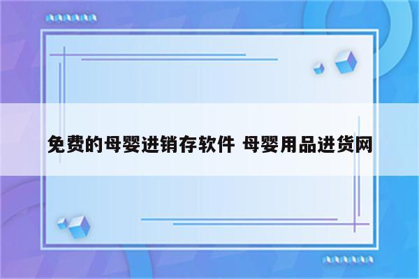 免费的母婴进销存软件 母婴用品进货网