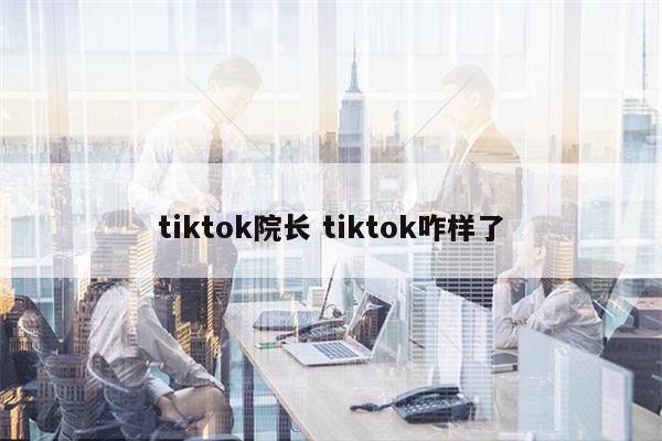 tiktok院长 tiktok咋样了