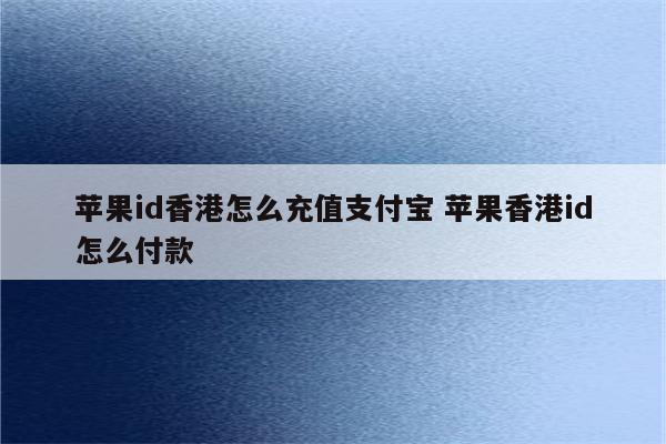 苹果id香港怎么充值支付宝 苹果香港id怎么付款