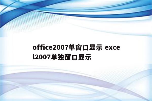 office2007单窗口显示 excel2007单独窗口显示