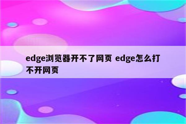 edge浏览器开不了网页 edge怎么打不开网页
