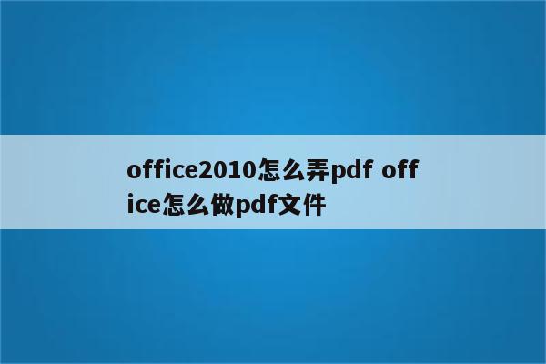 office2010怎么弄pdf office怎么做pdf文件