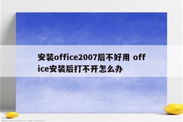 安装office2007后不好用 office安装后打不开怎么办