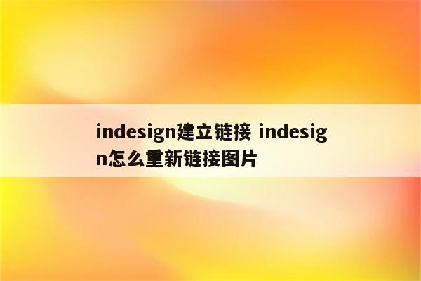 indesign建立链接 indesign怎么重新链接图片