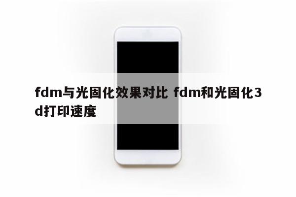 fdm与光固化效果对比 fdm和光固化3d打印速度