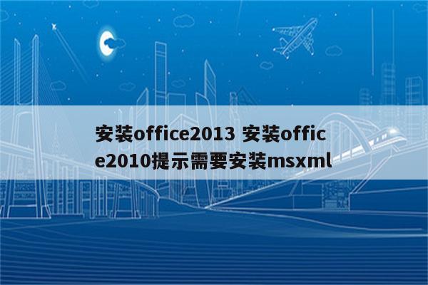 安装office2013 安装office2010提示需要安装msxml