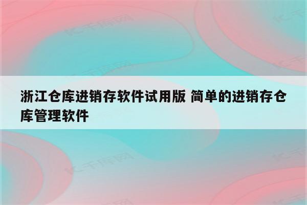 浙江仓库进销存软件试用版 简单的进销存仓库管理软件
