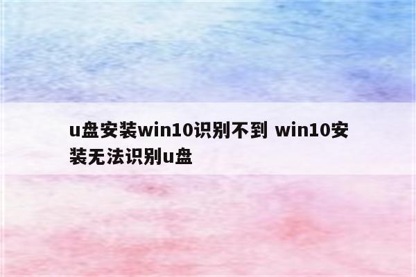 u盘安装win10识别不到 win10安装无法识别u盘