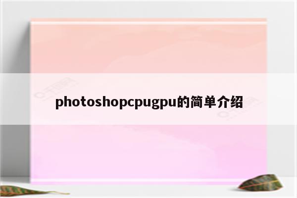 photoshopcpugpu的简单介绍