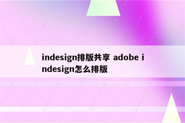 indesign排版共享 adobe indesign怎么排版