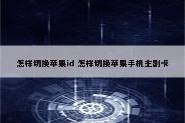 怎样切换苹果id 怎样切换苹果手机主副卡