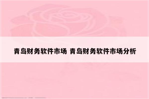 青岛财务软件市场 青岛财务软件市场分析