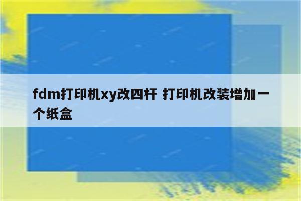 fdm打印机xy改四杆 打印机改装增加一个纸盒