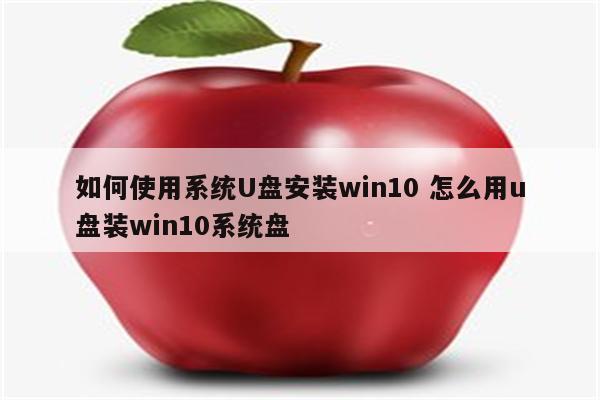 如何使用系统U盘安装win10 怎么用u盘装win10系统盘