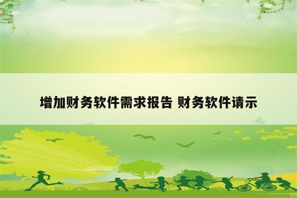 增加财务软件需求报告 财务软件请示