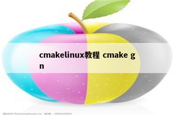 cmakelinux教程 cmake gn