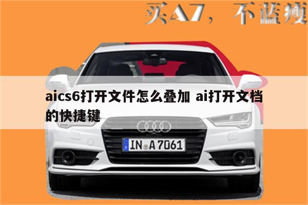 aics6打开文件怎么叠加 ai打开文档的快捷键