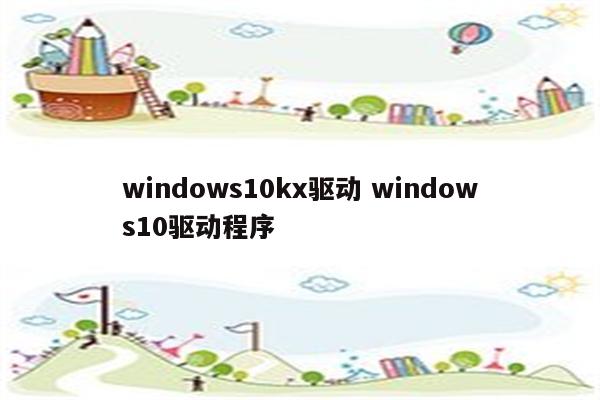 windows10kx驱动 windows10驱动程序