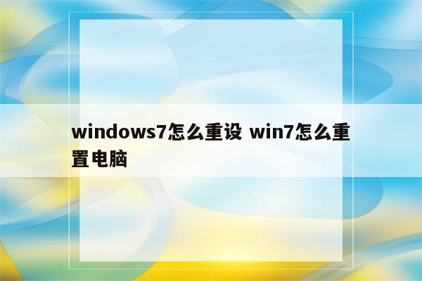 windows7怎么重设 win7怎么重置电脑